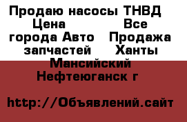 Продаю насосы ТНВД › Цена ­ 17 000 - Все города Авто » Продажа запчастей   . Ханты-Мансийский,Нефтеюганск г.